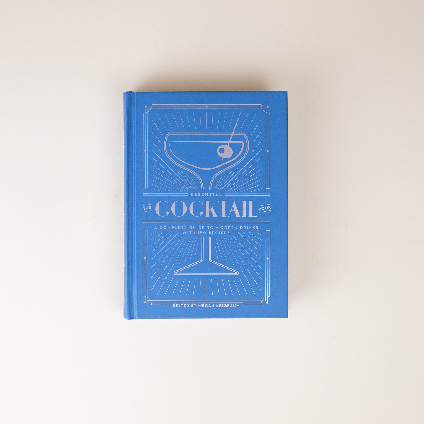 The Essential Cocktail Book: A Complete Guide to Modern Drinks with 150 Recipes